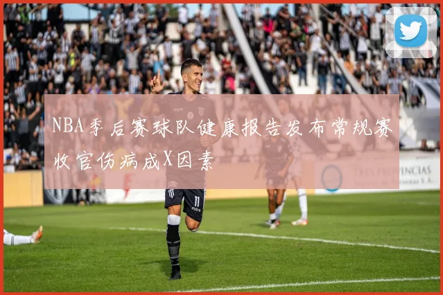 NBA季后赛球队健康报告发布常规赛收官伤病成X因素